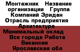 Монтажник › Название организации ­ Группа Компаний Эридан › Отрасль предприятия ­ Архитектура › Минимальный оклад ­ 1 - Все города Работа » Вакансии   . Ярославская обл.,Ярославль г.